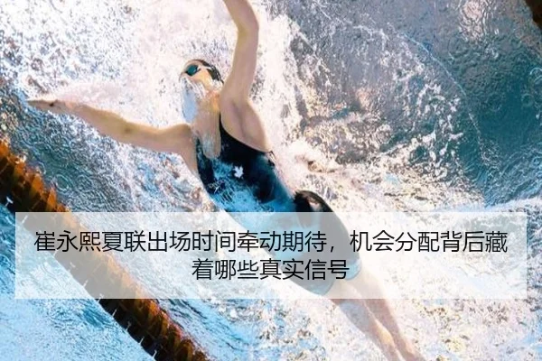 崔永熙夏联出场时间牵动期待，机会分配背后藏着哪些真实信号 | kaiyun